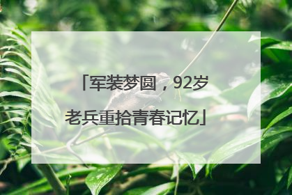 军装梦圆，92岁老兵重拾青春记忆