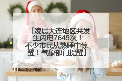 凌晨大连地区共发生闪电7649次！不少市民从熟睡中惊醒！气象部门提醒
