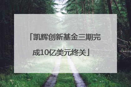 凯辉创新基金三期完成10亿美元终关