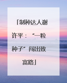制种达人谢许平：“一粒种子”闯出致富路