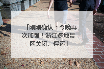 刚刚确认：今晚再次加强！浙江多地景区关闭、停运