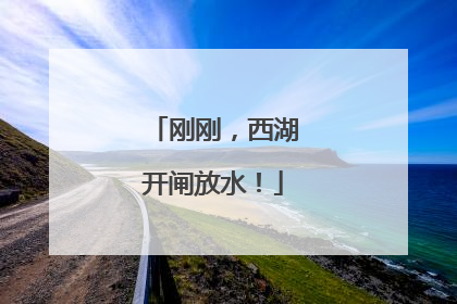 刚刚，西湖开闸放水！