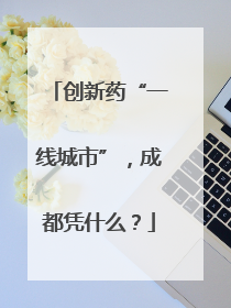 创新药“一线城市”，成都凭什么？