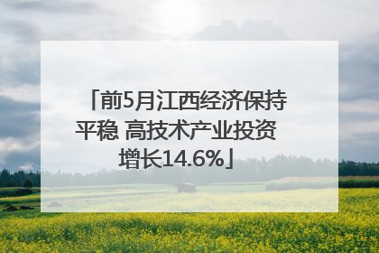 前5月江西经济保持平稳 高技术产业投资增长14.6%