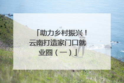 助力乡村振兴！云南打造家门口就业圈（一）