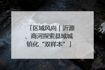 区域风向｜沂源、商河探索县域城镇化“双样本”