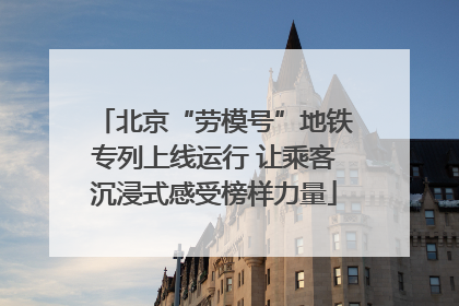 北京“劳模号”地铁专列上线运行 让乘客沉浸式感受榜样力量