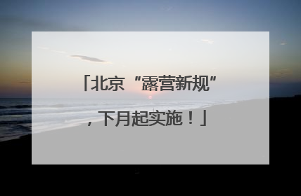北京“露营新规”，下月起实施！