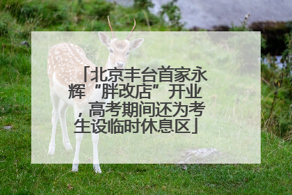 北京丰台首家永辉“胖改店”开业，高考期间还为考生设临时休息区