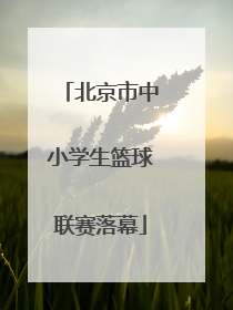 北京市中小学生篮球联赛落幕