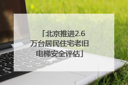 北京推进2.6万台居民住宅老旧电梯安全评估