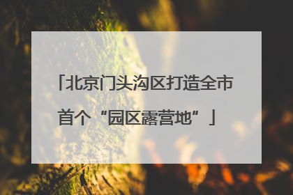 北京门头沟区打造全市首个“园区露营地”