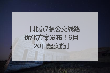 北京7条公交线路优化方案发布！6月20日起实施