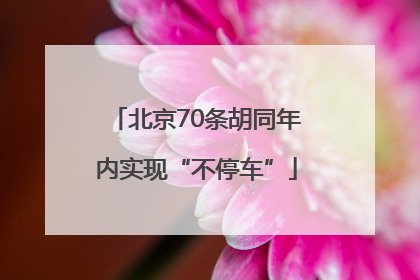 北京70条胡同年内实现“不停车”