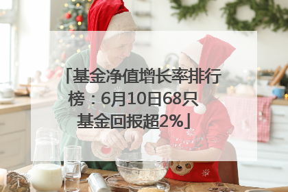 基金净值增长率排行榜：6月10日68只基金回报超2%