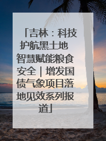 吉林：科技护航黑土地 智慧赋能粮食安全｜增发国债气象项目落地见效系列报道