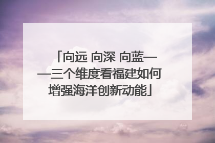 向远 向深 向蓝——三个维度看福建如何增强海洋创新动能