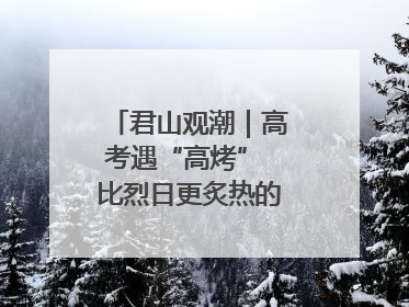 君山观潮｜高考遇“高烤” 比烈日更炙热的是这份守护