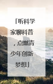 听科学家聊科普，点燃青少年创新梦想