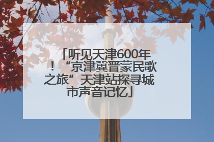 听见天津600年！“京津冀晋蒙民歌之旅”天津站探寻城市声音记忆