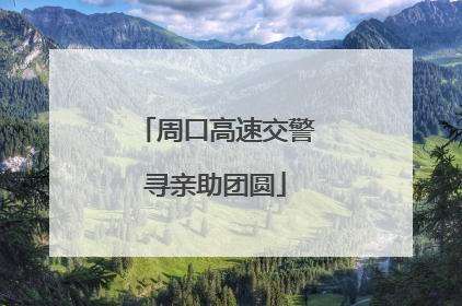 周口高速交警寻亲助团圆