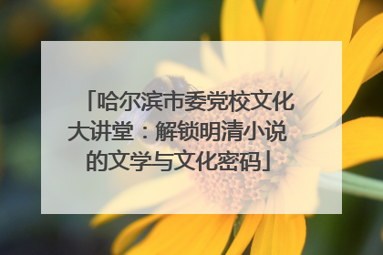 哈尔滨市委党校文化大讲堂：解锁明清小说的文学与文化密码