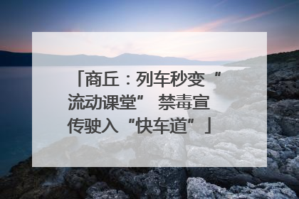 商丘：列车秒变“流动课堂” 禁毒宣传驶入“快车道”