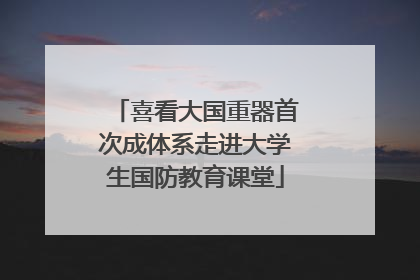 喜看大国重器首次成体系走进大学生国防教育课堂
