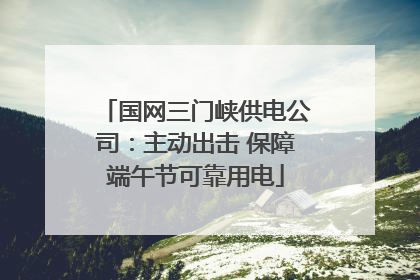 国网三门峡供电公司：主动出击 保障端午节可靠用电