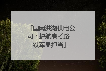 国网洪湖供电公司：护航高考路 铁军显担当