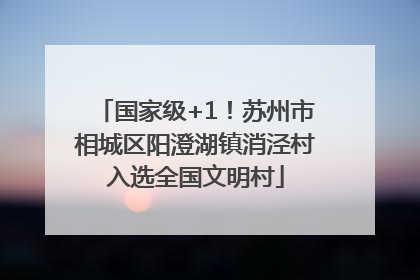 国家级+1！苏州市相城区阳澄湖镇消泾村入选全国文明村
