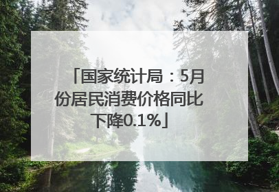 国家统计局：5月份居民消费价格同比下降0.1%