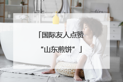 国际友人点赞“山东煎饼”