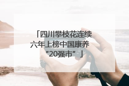 四川攀枝花连续六年上榜中国康养“20强市”