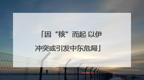 因“核”而起 以伊冲突或引发中东危局