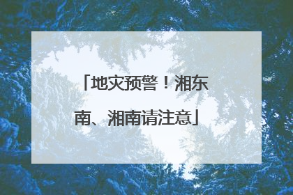 地灾预警！湘东南、湘南请注意