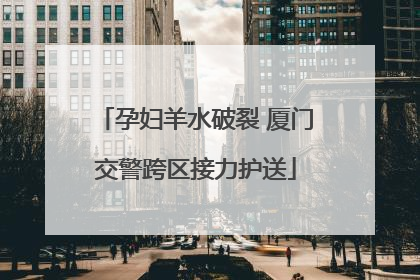 孕妇羊水破裂 厦门交警跨区接力护送