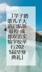 学子踏歌孔子大道启航新征程 成都双语实验学校举行2025届毕业典礼