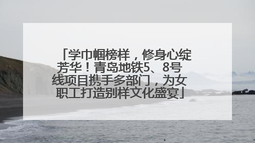 学巾帼榜样，修身心绽芳华！青岛地铁5、8号线项目携手多部门，为女职工打造别样文化盛宴