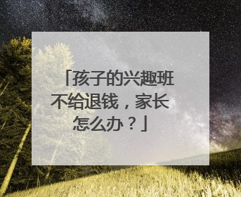 孩子的兴趣班不给退钱，家长怎么办？