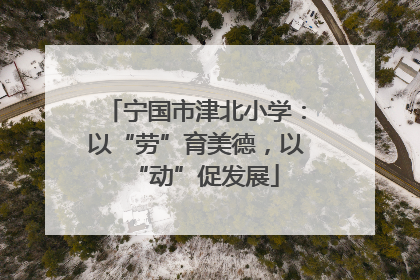 宁国市津北小学：以“劳”育美德，以“动”促发展