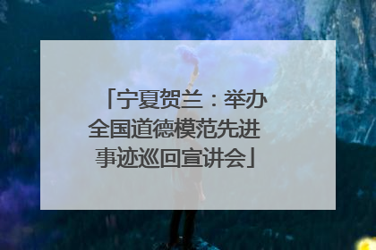 宁夏贺兰：举办全国道德模范先进事迹巡回宣讲会