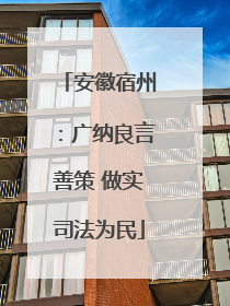 安徽宿州：广纳良言善策 做实司法为民