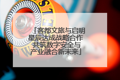 客都文旅与启明星辰达成战略合作 共筑数字安全与产业融合新未来