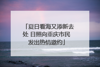 夏日看海又添新去处 日照向重庆市民发出热情邀约
