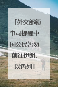 外交部领事司提醒中国公民暂勿前往伊朗、以色列