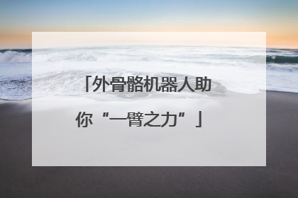 外骨骼机器人助你“一臂之力”