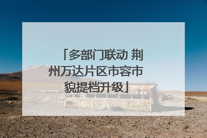 多部门联动 荆州万达片区市容市貌提档升级
