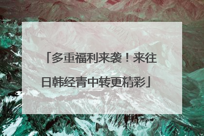多重福利来袭！来往日韩经青中转更精彩