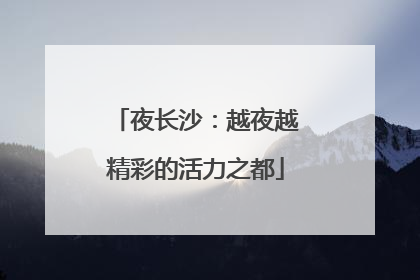 夜长沙：越夜越精彩的活力之都